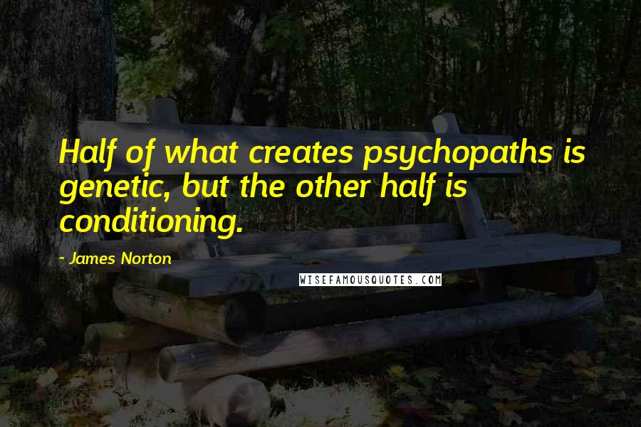 James Norton Quotes: Half of what creates psychopaths is genetic, but the other half is conditioning.