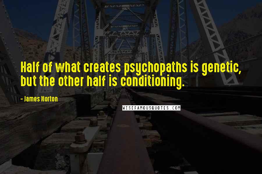 James Norton Quotes: Half of what creates psychopaths is genetic, but the other half is conditioning.