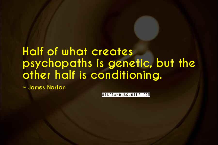 James Norton Quotes: Half of what creates psychopaths is genetic, but the other half is conditioning.