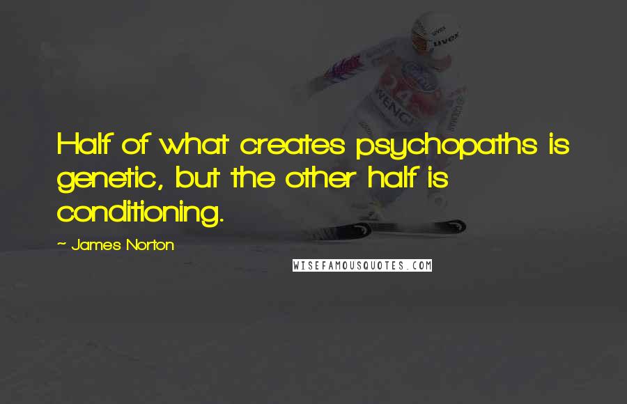 James Norton Quotes: Half of what creates psychopaths is genetic, but the other half is conditioning.