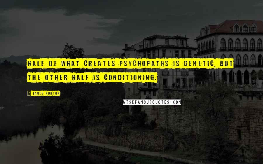 James Norton Quotes: Half of what creates psychopaths is genetic, but the other half is conditioning.