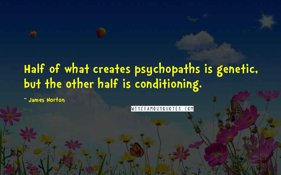 James Norton Quotes: Half of what creates psychopaths is genetic, but the other half is conditioning.