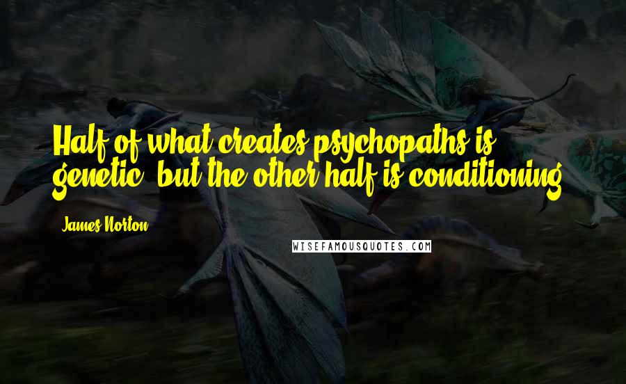 James Norton Quotes: Half of what creates psychopaths is genetic, but the other half is conditioning.