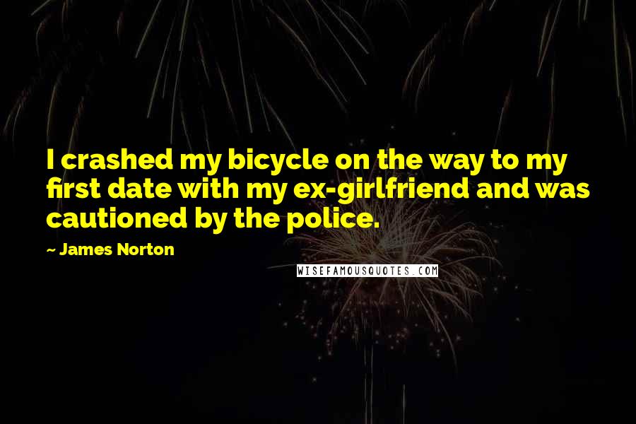 James Norton Quotes: I crashed my bicycle on the way to my first date with my ex-girlfriend and was cautioned by the police.