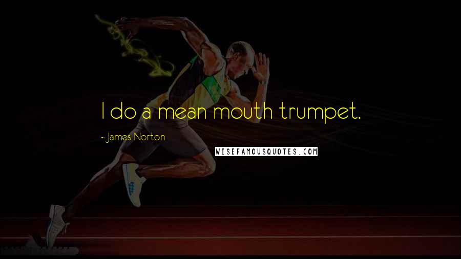 James Norton Quotes: I do a mean mouth trumpet.