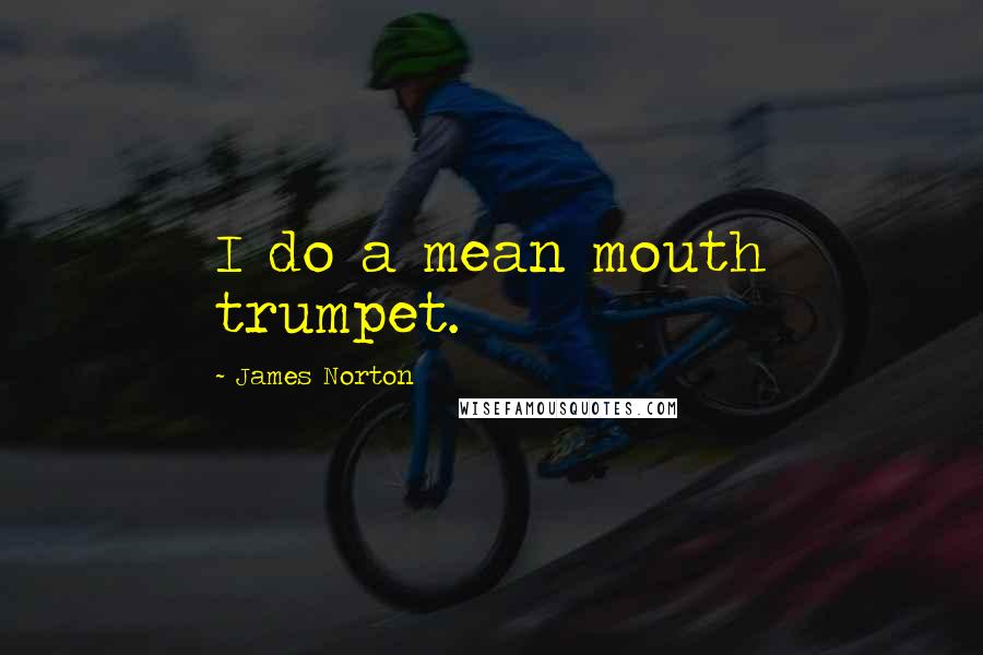 James Norton Quotes: I do a mean mouth trumpet.