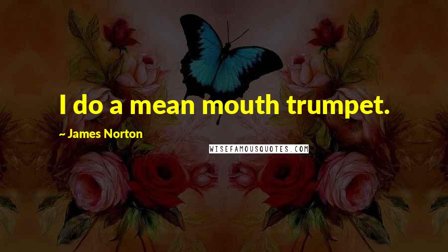 James Norton Quotes: I do a mean mouth trumpet.