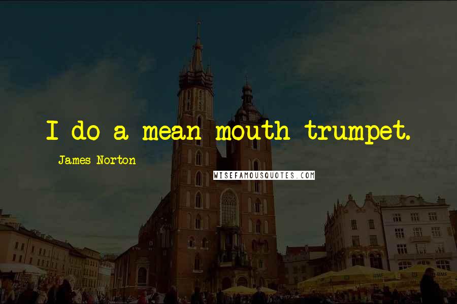 James Norton Quotes: I do a mean mouth trumpet.