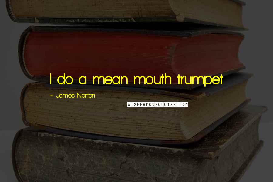 James Norton Quotes: I do a mean mouth trumpet.