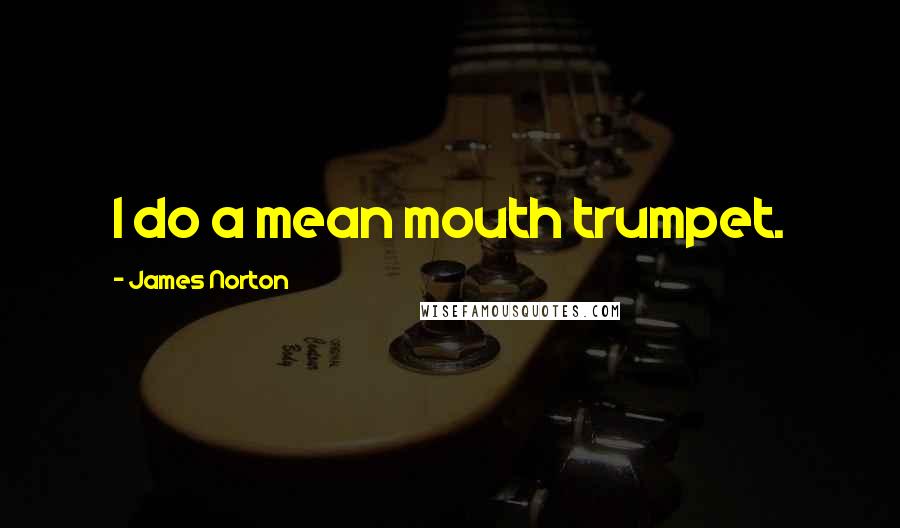 James Norton Quotes: I do a mean mouth trumpet.