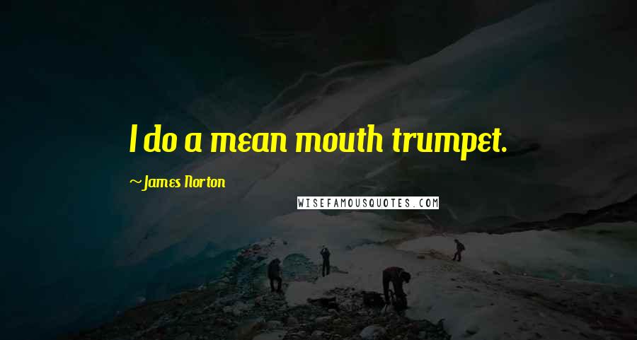 James Norton Quotes: I do a mean mouth trumpet.