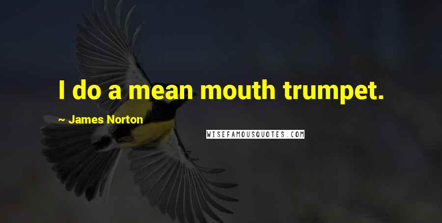 James Norton Quotes: I do a mean mouth trumpet.