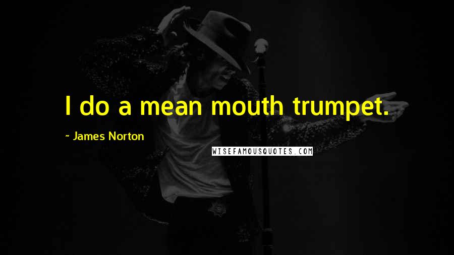 James Norton Quotes: I do a mean mouth trumpet.