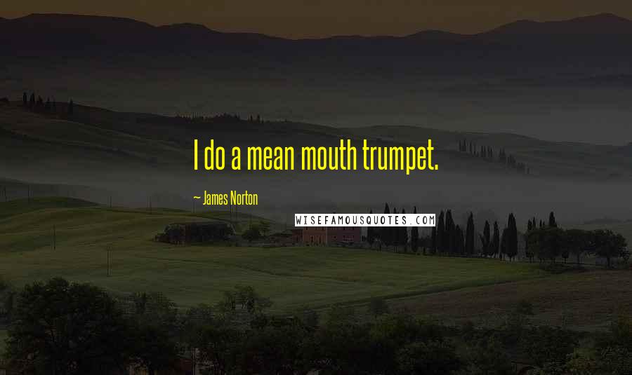 James Norton Quotes: I do a mean mouth trumpet.