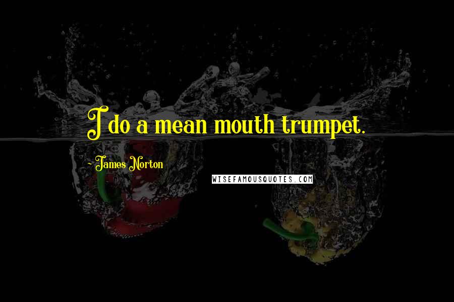 James Norton Quotes: I do a mean mouth trumpet.