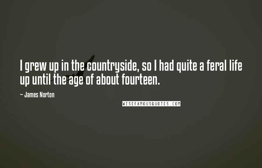 James Norton Quotes: I grew up in the countryside, so I had quite a feral life up until the age of about fourteen.