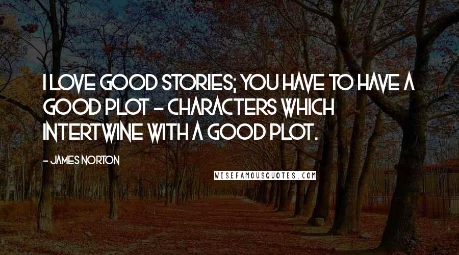 James Norton Quotes: I love good stories; you have to have a good plot - characters which intertwine with a good plot.