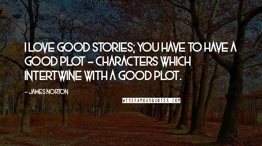 James Norton Quotes: I love good stories; you have to have a good plot - characters which intertwine with a good plot.