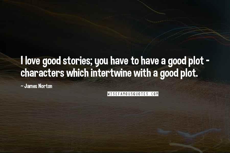 James Norton Quotes: I love good stories; you have to have a good plot - characters which intertwine with a good plot.