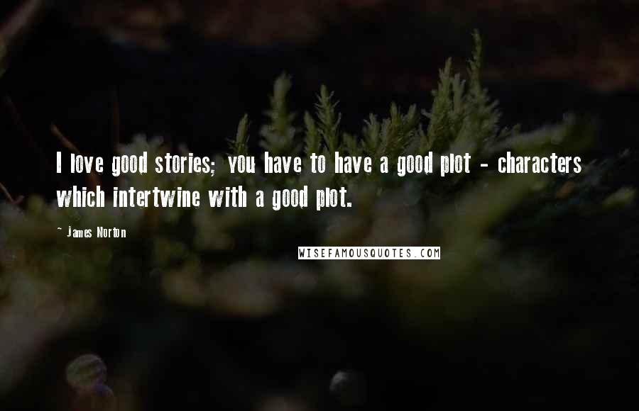 James Norton Quotes: I love good stories; you have to have a good plot - characters which intertwine with a good plot.