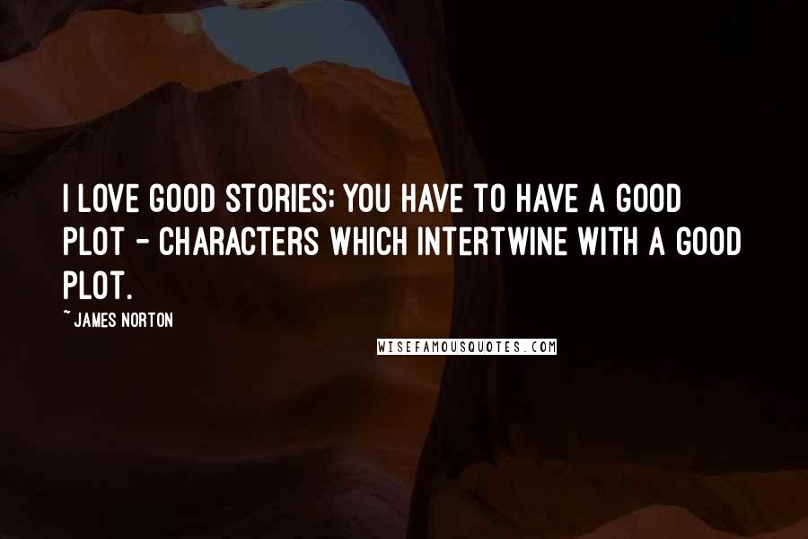 James Norton Quotes: I love good stories; you have to have a good plot - characters which intertwine with a good plot.