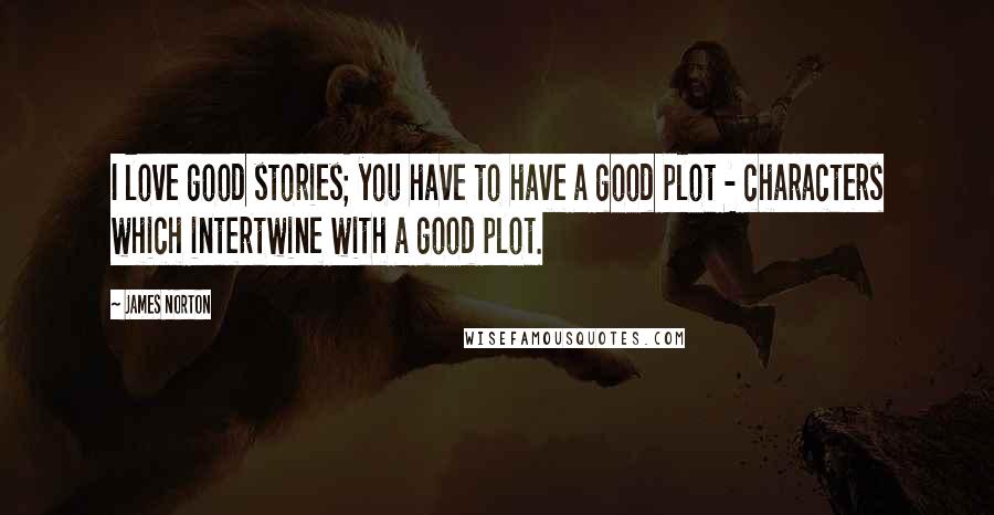 James Norton Quotes: I love good stories; you have to have a good plot - characters which intertwine with a good plot.