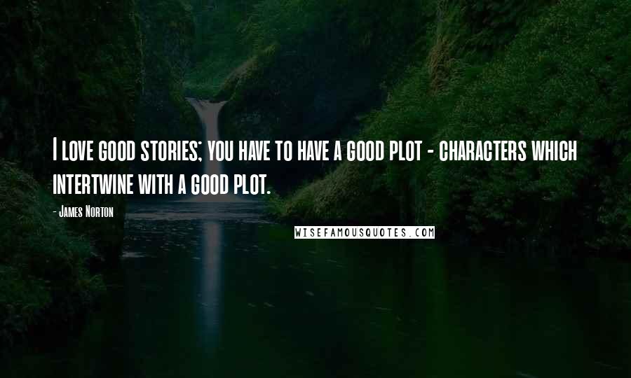 James Norton Quotes: I love good stories; you have to have a good plot - characters which intertwine with a good plot.