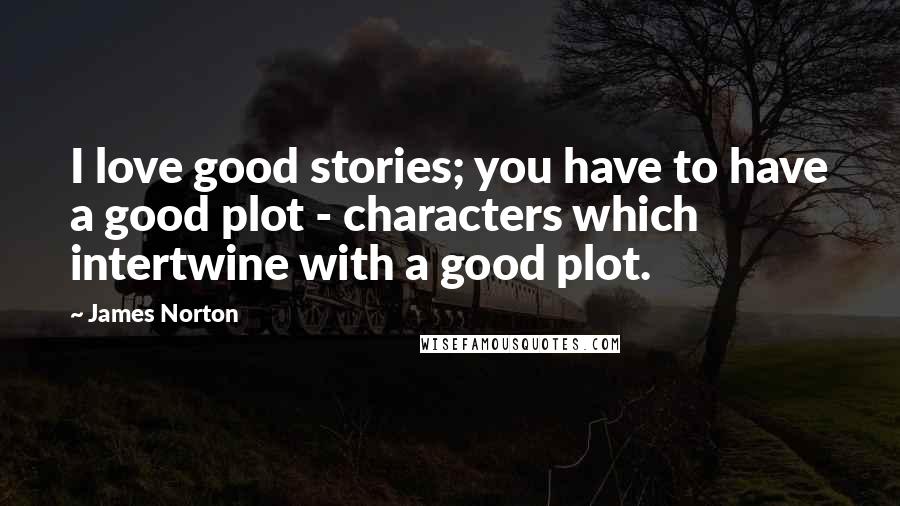 James Norton Quotes: I love good stories; you have to have a good plot - characters which intertwine with a good plot.