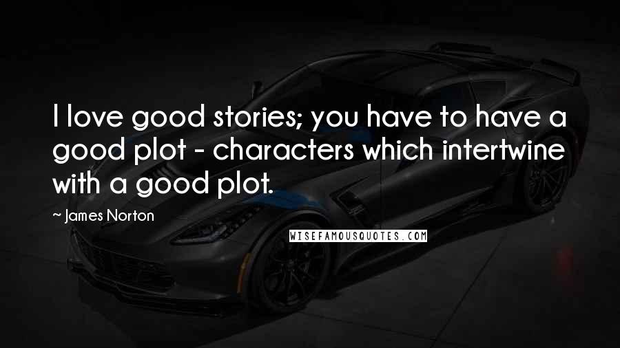 James Norton Quotes: I love good stories; you have to have a good plot - characters which intertwine with a good plot.