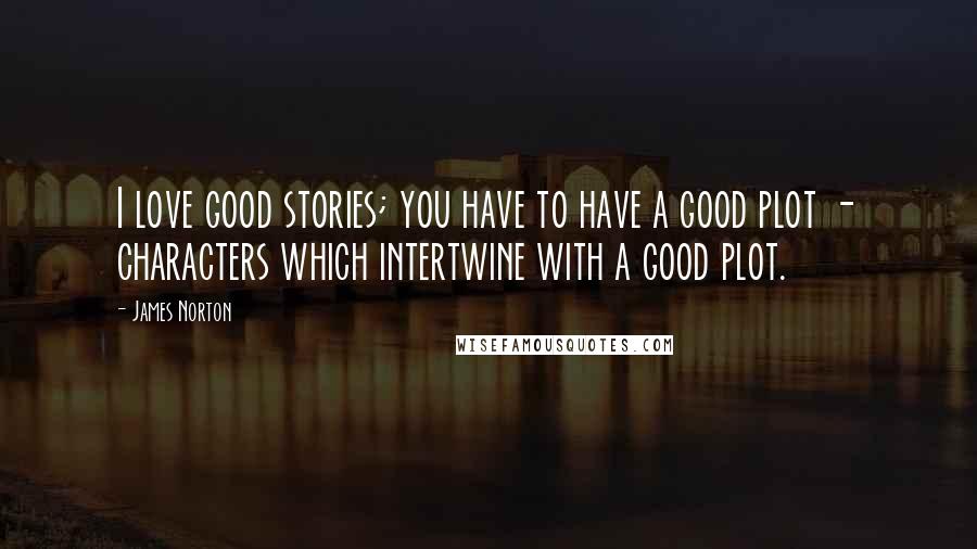 James Norton Quotes: I love good stories; you have to have a good plot - characters which intertwine with a good plot.