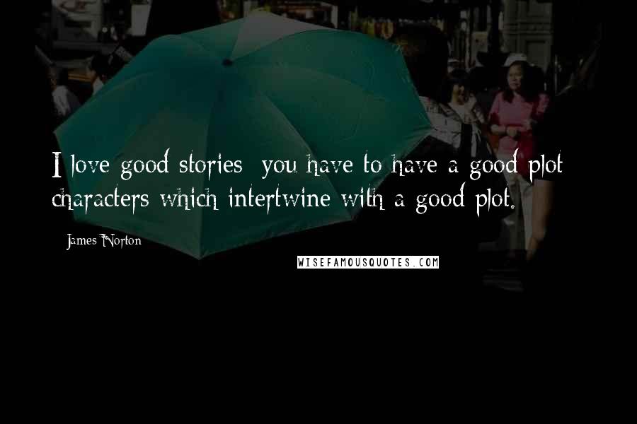 James Norton Quotes: I love good stories; you have to have a good plot - characters which intertwine with a good plot.