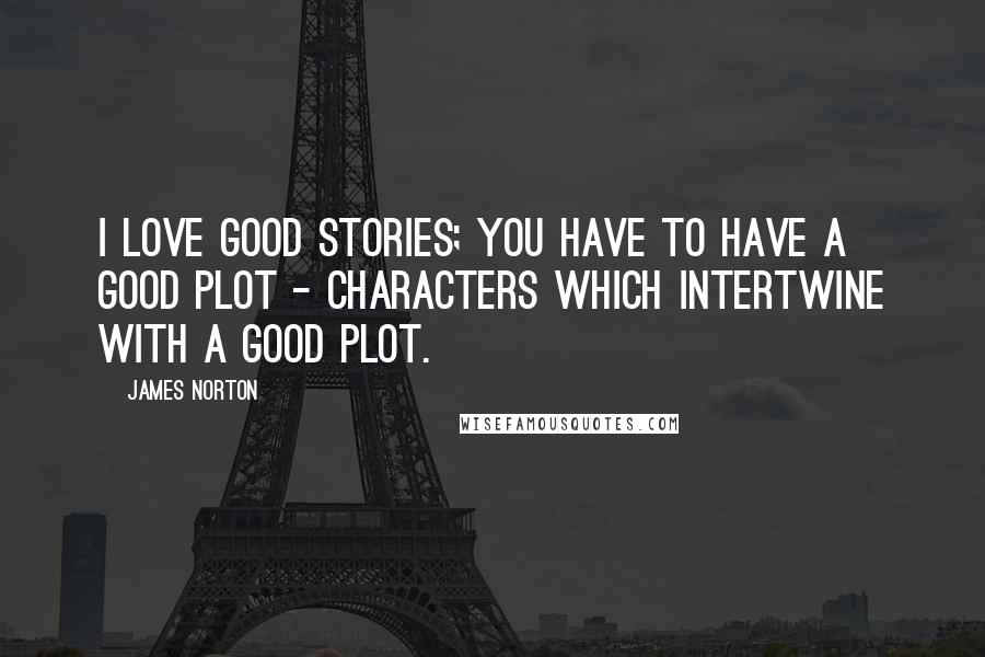 James Norton Quotes: I love good stories; you have to have a good plot - characters which intertwine with a good plot.