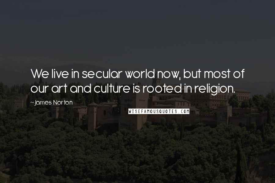 James Norton Quotes: We live in secular world now, but most of our art and culture is rooted in religion.