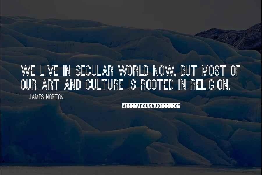 James Norton Quotes: We live in secular world now, but most of our art and culture is rooted in religion.