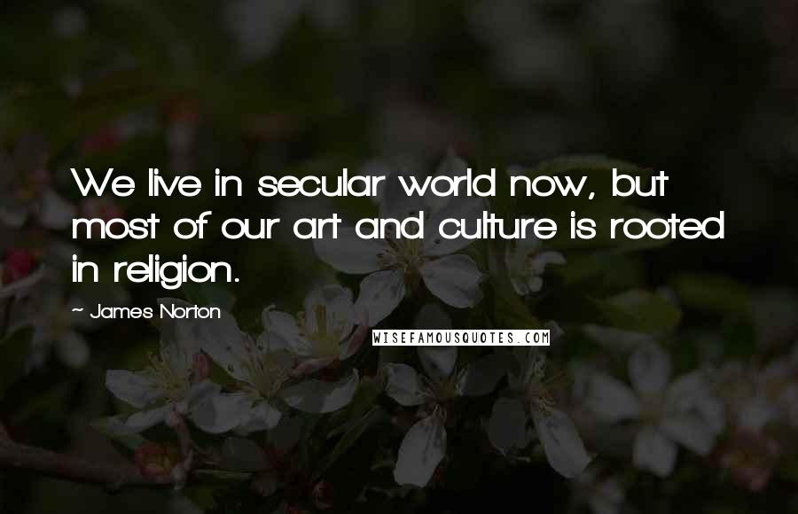 James Norton Quotes: We live in secular world now, but most of our art and culture is rooted in religion.