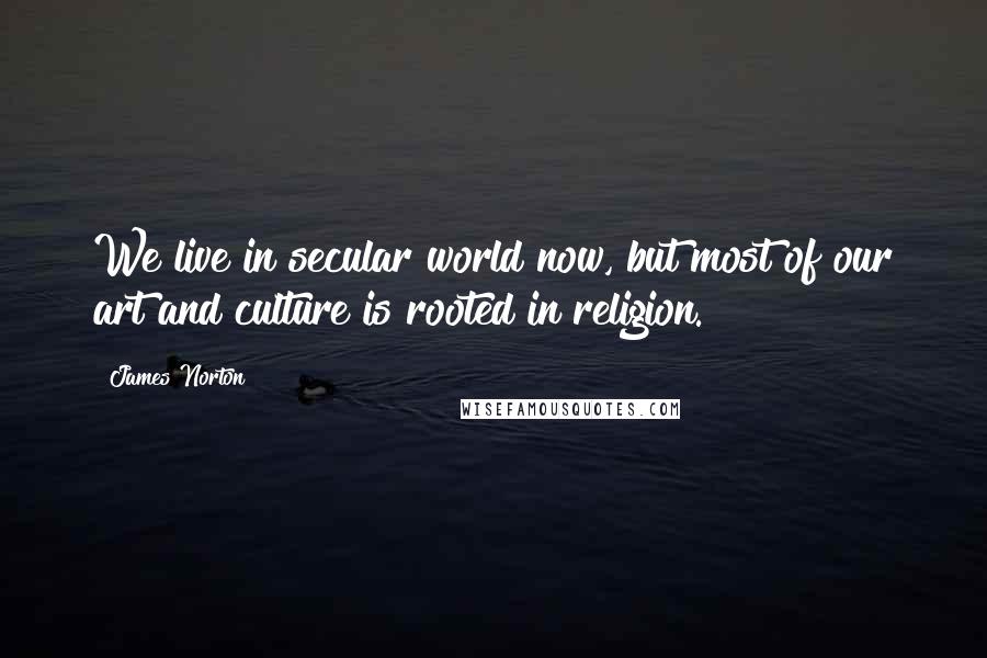 James Norton Quotes: We live in secular world now, but most of our art and culture is rooted in religion.