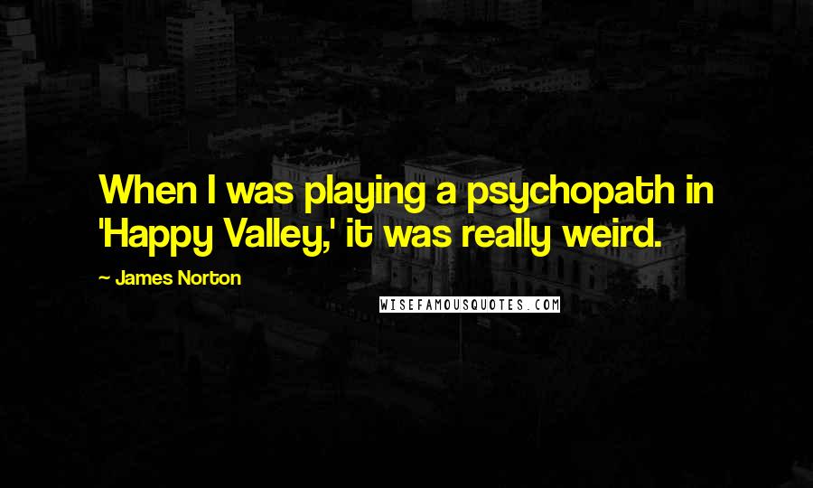 James Norton Quotes: When I was playing a psychopath in 'Happy Valley,' it was really weird.