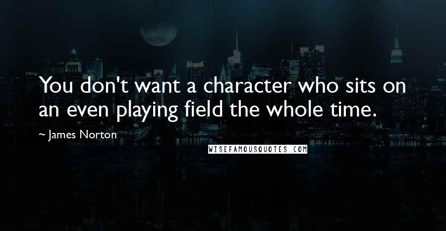 James Norton Quotes: You don't want a character who sits on an even playing field the whole time.