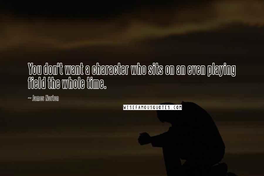 James Norton Quotes: You don't want a character who sits on an even playing field the whole time.