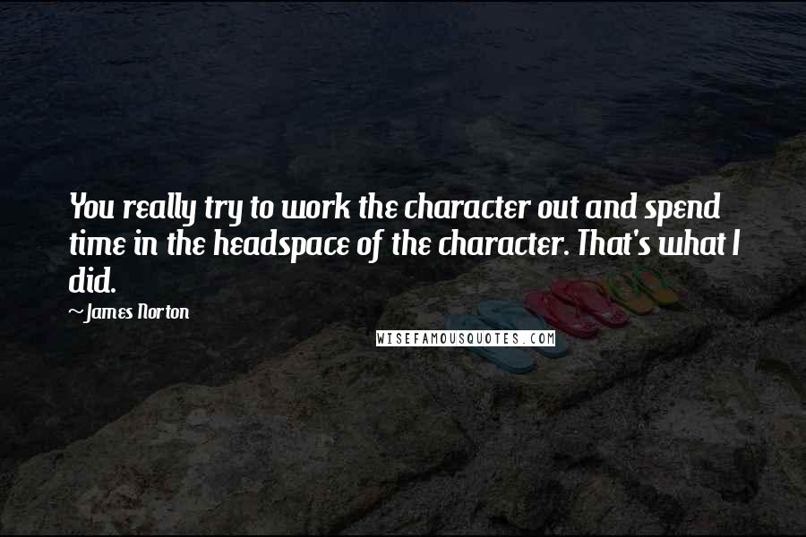 James Norton Quotes: You really try to work the character out and spend time in the headspace of the character. That's what I did.