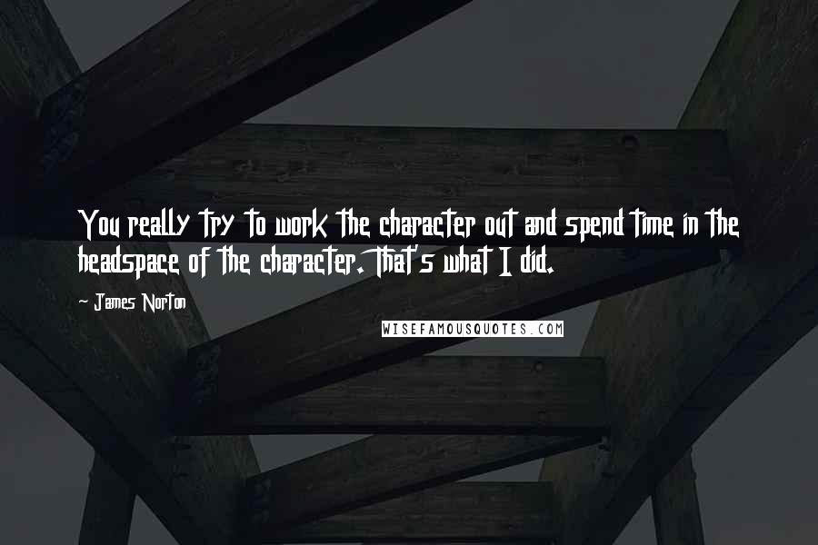 James Norton Quotes: You really try to work the character out and spend time in the headspace of the character. That's what I did.
