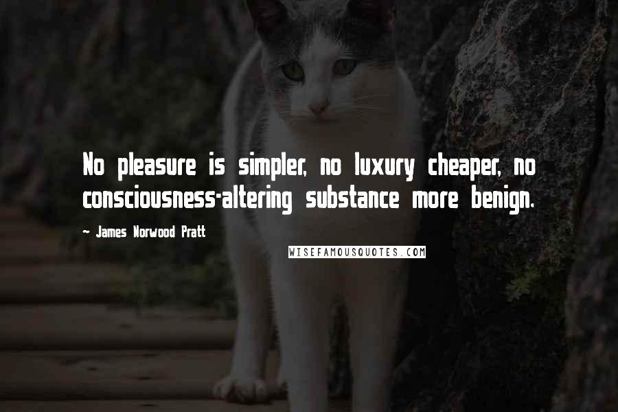 James Norwood Pratt Quotes: No pleasure is simpler, no luxury cheaper, no consciousness-altering substance more benign.