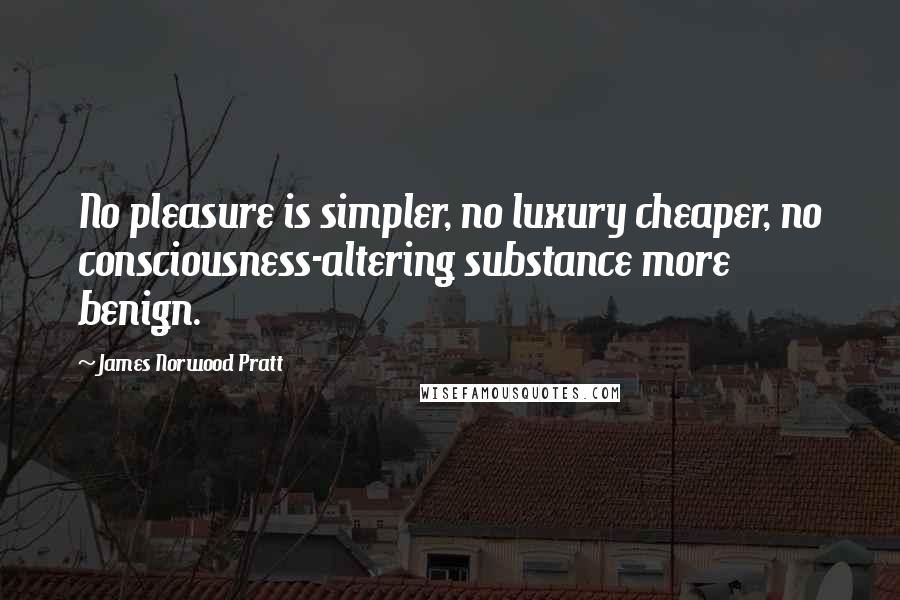 James Norwood Pratt Quotes: No pleasure is simpler, no luxury cheaper, no consciousness-altering substance more benign.