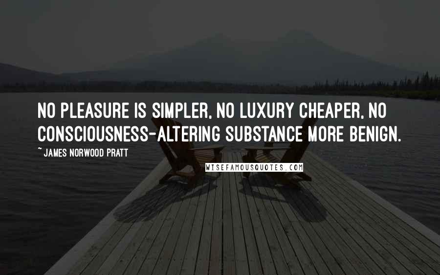 James Norwood Pratt Quotes: No pleasure is simpler, no luxury cheaper, no consciousness-altering substance more benign.
