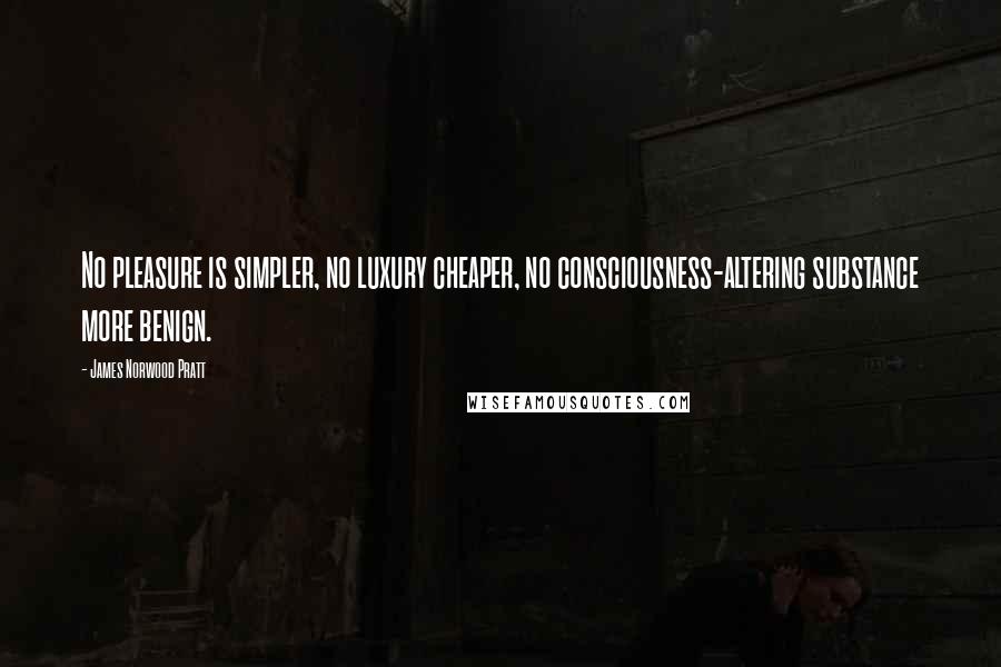 James Norwood Pratt Quotes: No pleasure is simpler, no luxury cheaper, no consciousness-altering substance more benign.