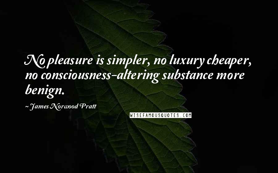 James Norwood Pratt Quotes: No pleasure is simpler, no luxury cheaper, no consciousness-altering substance more benign.