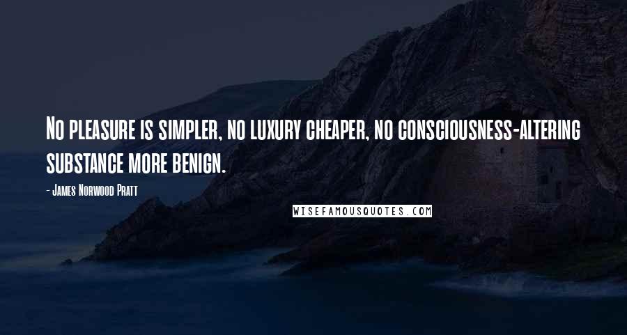 James Norwood Pratt Quotes: No pleasure is simpler, no luxury cheaper, no consciousness-altering substance more benign.