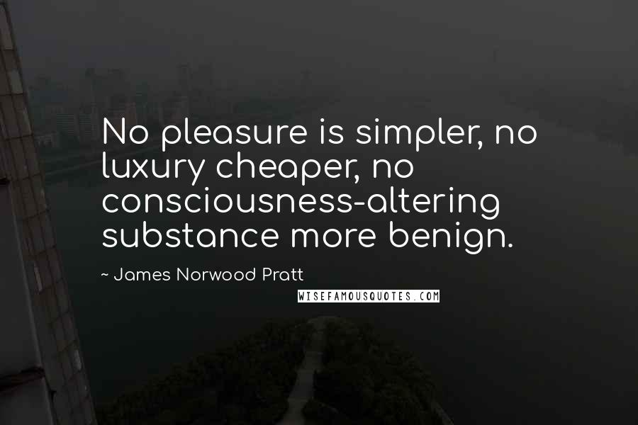 James Norwood Pratt Quotes: No pleasure is simpler, no luxury cheaper, no consciousness-altering substance more benign.