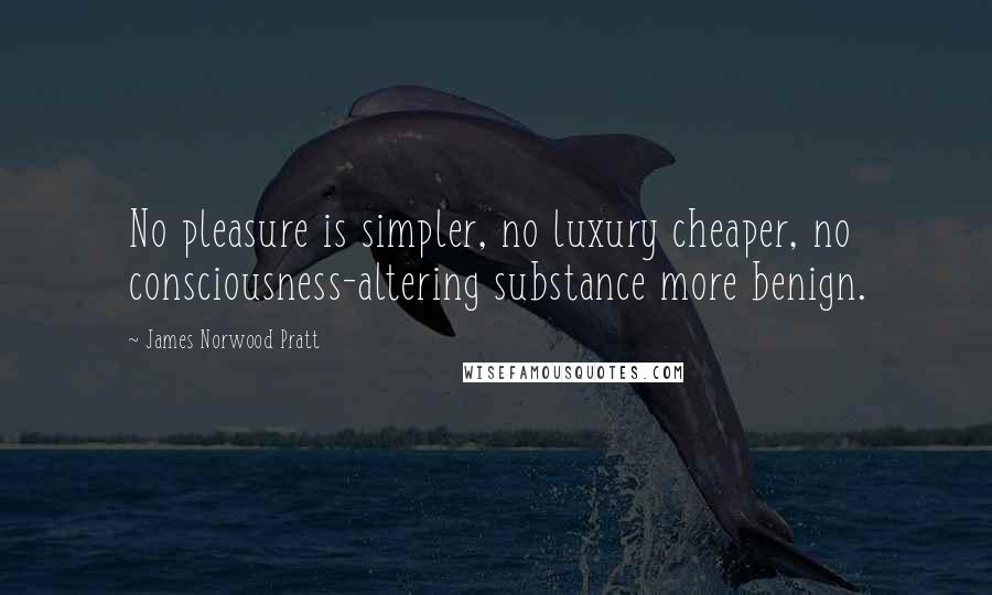 James Norwood Pratt Quotes: No pleasure is simpler, no luxury cheaper, no consciousness-altering substance more benign.