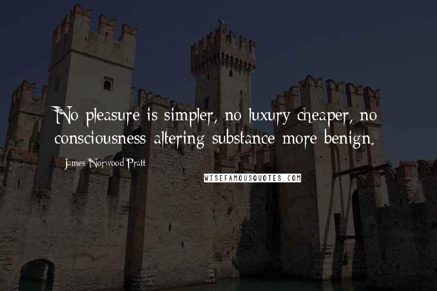James Norwood Pratt Quotes: No pleasure is simpler, no luxury cheaper, no consciousness-altering substance more benign.